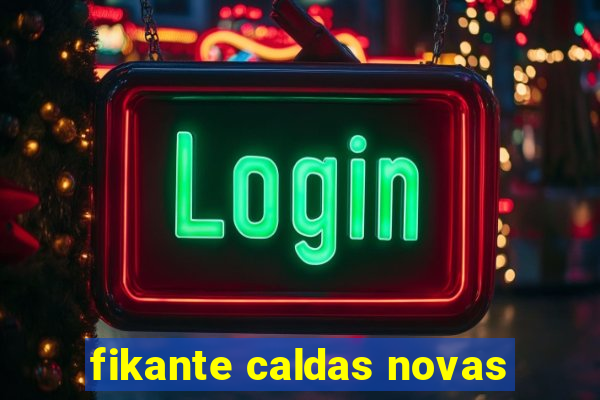 fikante caldas novas