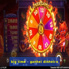 big time - ganhei dinheiro