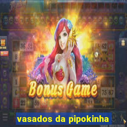 vasados da pipokinha