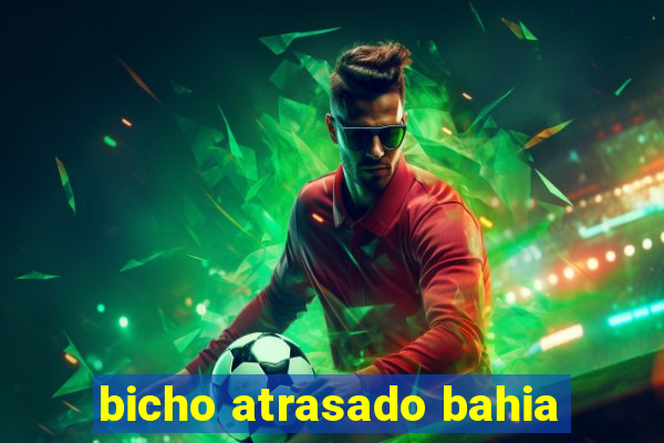 bicho atrasado bahia