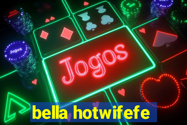 bella hotwifefe