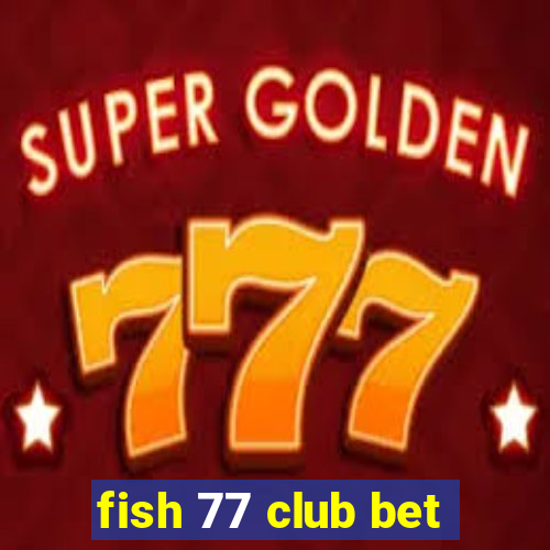 fish 77 club bet