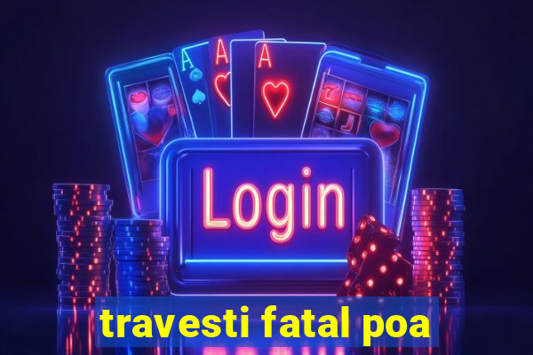 travesti fatal poa