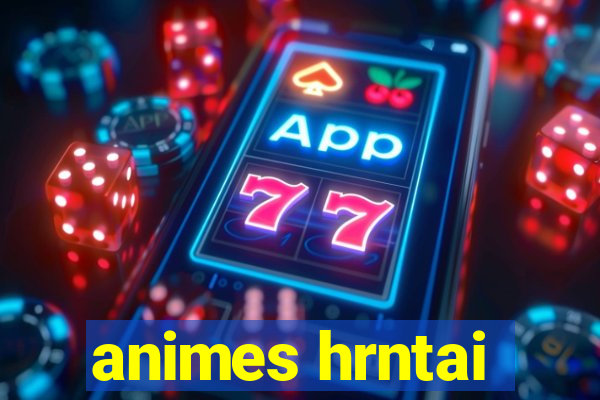 animes hrntai