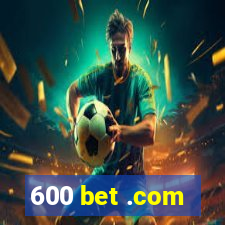 600 bet .com