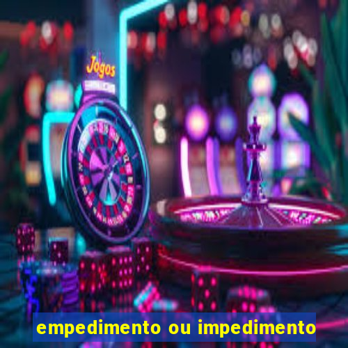 empedimento ou impedimento