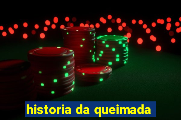 historia da queimada
