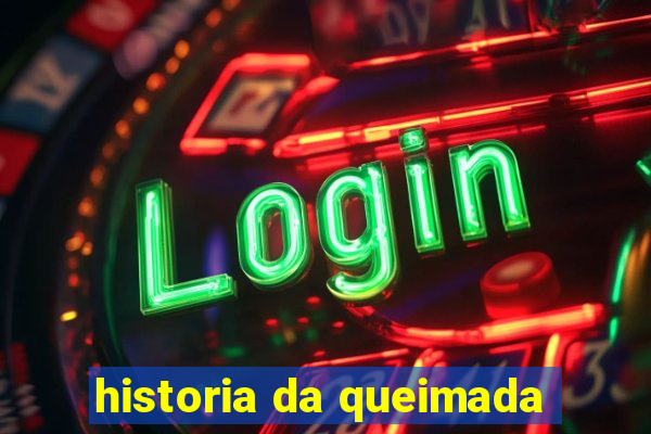 historia da queimada