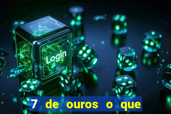 7 de ouros o que ele sente por mim