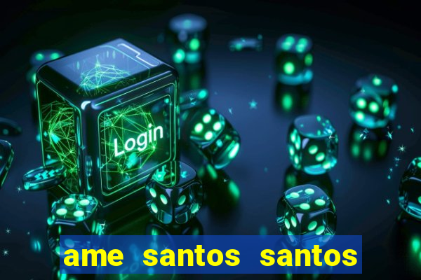 ame santos santos - sp