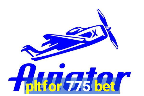 pltfor 775 bet