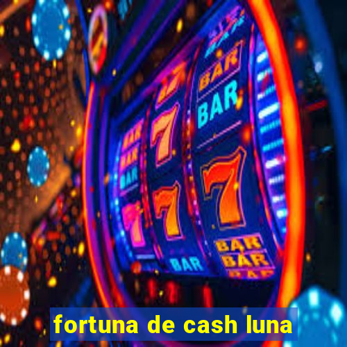 fortuna de cash luna
